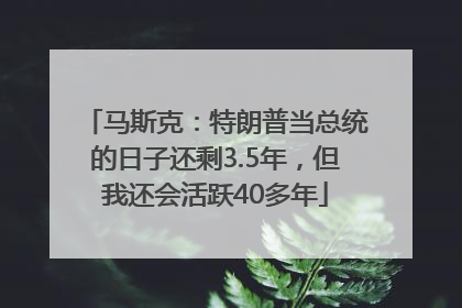 马斯克：特朗普当总统的日子还剩3.5年，但我还会活跃40多年