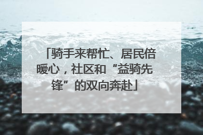 骑手来帮忙、居民倍暖心，社区和“益骑先锋”的双向奔赴