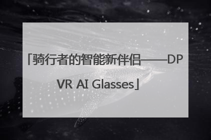 骑行者的智能新伴侣——DPVR AI Glasses