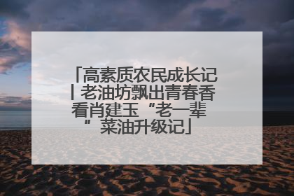 高素质农民成长记丨老油坊飘出青春香 看肖建玉“老一辈”菜油升级记