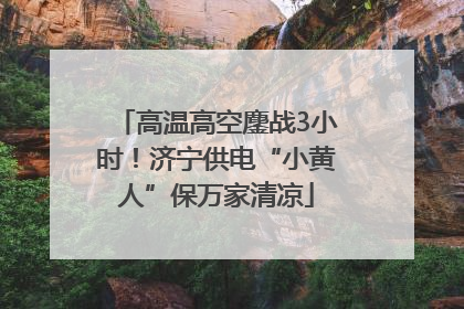 高温高空鏖战3小时！济宁供电“小黄人”保万家清凉