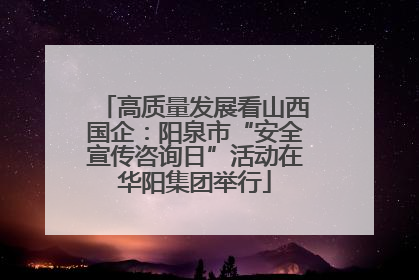 高质量发展看山西国企：阳泉市“安全宣传咨询日”活动在华阳集团举行