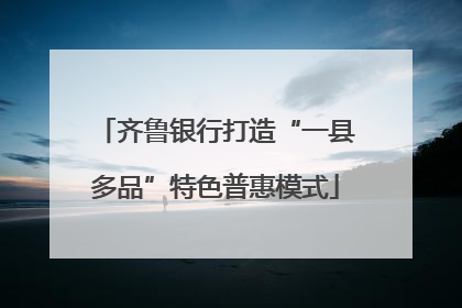 齐鲁银行打造“一县多品”特色普惠模式