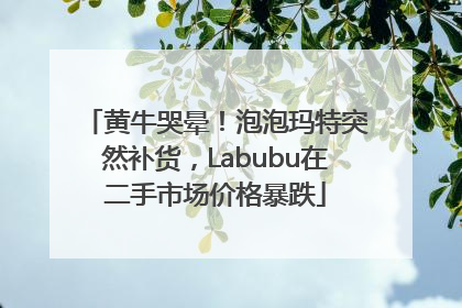 黄牛哭晕！泡泡玛特突然补货，Labubu在二手市场价格暴跌
