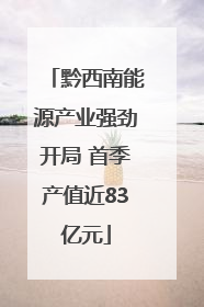 黔西南能源产业强劲开局 首季产值近83亿元