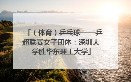 （体育）乒乓球——乒超联赛女子团体：深圳大学胜华东理工大学