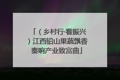 （乡村行·看振兴）江西铅山果蔬飘香 奏响产业致富曲