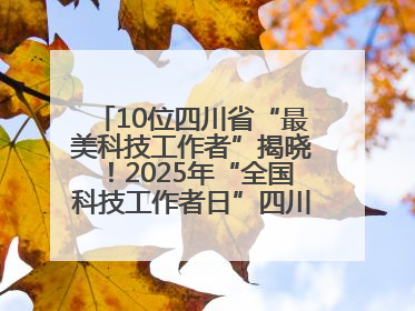 10位四川省“最美科技工作者”揭晓！2025年“全国科技工作者日”四川主场活动举行