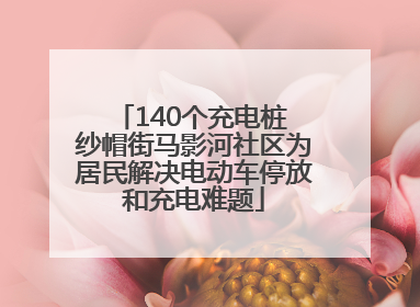140个充电桩 纱帽街马影河社区为居民解决电动车停放和充电难题