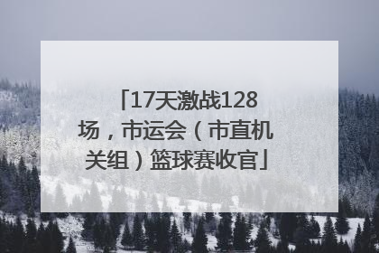 17天激战128场，市运会（市直机关组）篮球赛收官