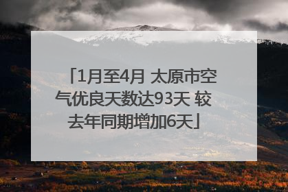 1月至4月 太原市空气优良天数达93天 较去年同期增加6天
