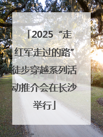 2025“走红军走过的路”徒步穿越系列活动推介会在长沙举行