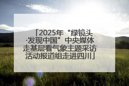 2025年“绿镜头·发现中国”中央媒体走基层看气象主题采访活动报道组走进四川