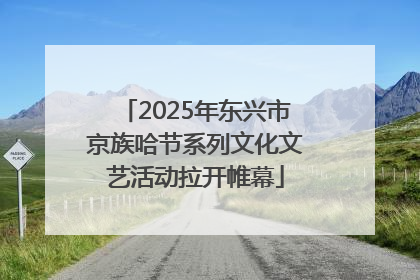 2025年东兴市京族哈节系列文化文艺活动拉开帷幕