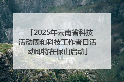2025年云南省科技活动周和科技工作者日活动即将在保山启动