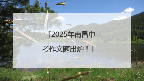 2025年南昌中考作文题出炉！