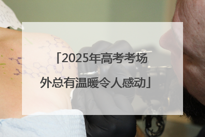 2025年高考考场外总有温暖令人感动