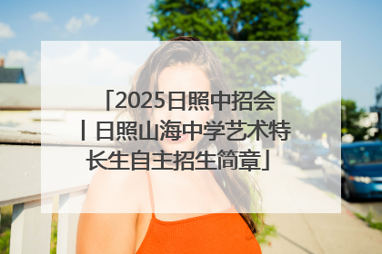 2025日照中招会丨日照山海中学艺术特长生自主招生简章