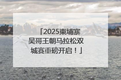 2025柬埔寨吴哥王朝马拉松双城赛重磅开启！