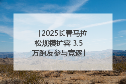 2025长春马拉松规模扩容 3.5万跑友参与竞逐