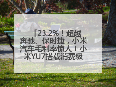 23.2%！超越奔驰、保时捷，小米汽车毛利率惊人！小米YU7搭载消费级芯片惹争议