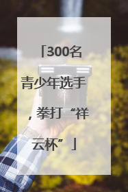 300名青少年选手，拳打“祥云杯”