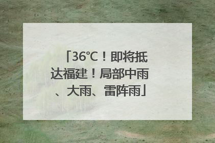 36℃！即将抵达福建！局部中雨、大雨、雷阵雨