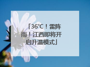 36℃！雷阵雨！江西即将开启升温模式