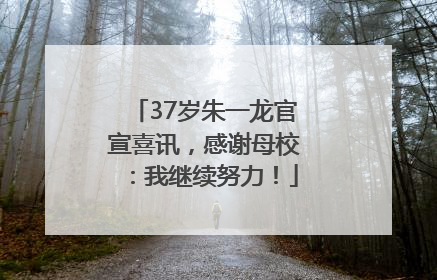 37岁朱一龙官宣喜讯，感谢母校：我继续努力！