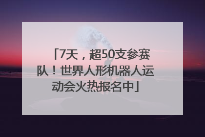 7天，超50支参赛队！世界人形机器人运动会火热报名中