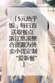 5元热乎饭，每日直送取餐点 浙江慈溪整合资源为外卖小哥定制“爱新餐”