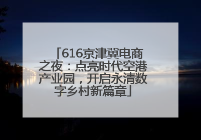 616京津冀电商之夜：点亮时代空港产业园，开启永清数字乡村新篇章