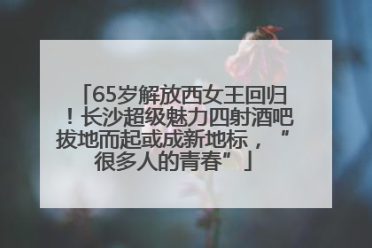 65岁解放西女王回归！长沙超级魅力四射酒吧拔地而起或成新地标，“很多人的青春”
