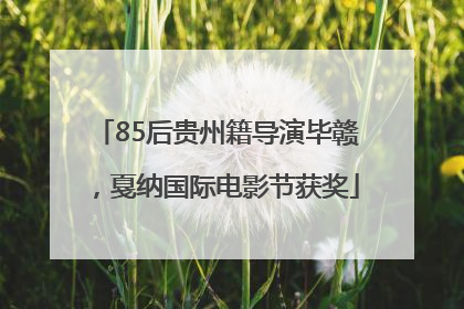 85后贵州籍导演毕赣，戛纳国际电影节获奖