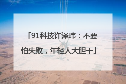 91科技许泽玮：不要怕失败，年轻人大胆干