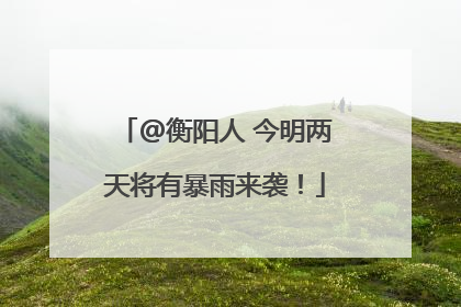 @衡阳人 今明两天将有暴雨来袭！