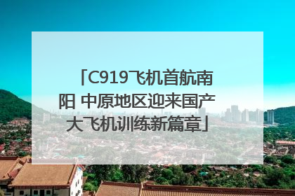 C919飞机首航南阳 中原地区迎来国产大飞机训练新篇章
