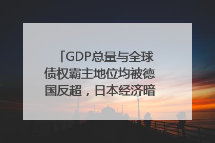 GDP总量与全球债权霸主地位均被德国反超，日本经济暗藏哪些困境？