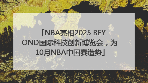 NBA亮相2025 BEYOND国际科技创新博览会，为10月NBA中国赛造势