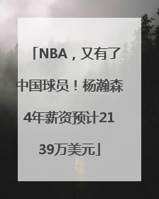 NBA，又有了中国球员！杨瀚森4年薪资预计2139万美元