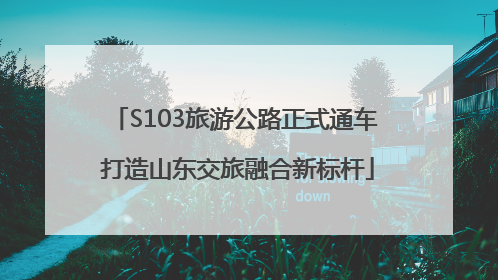 S103旅游公路正式通车 打造山东交旅融合新标杆