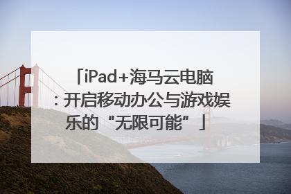 iPad+海马云电脑：开启移动办公与游戏娱乐的“无限可能”
